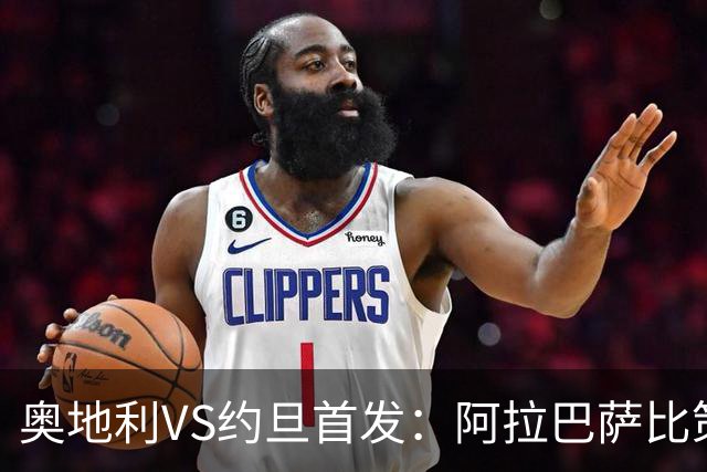 奥地利VS约旦首发：阿拉巴萨比策先发 阿瑙替补待命