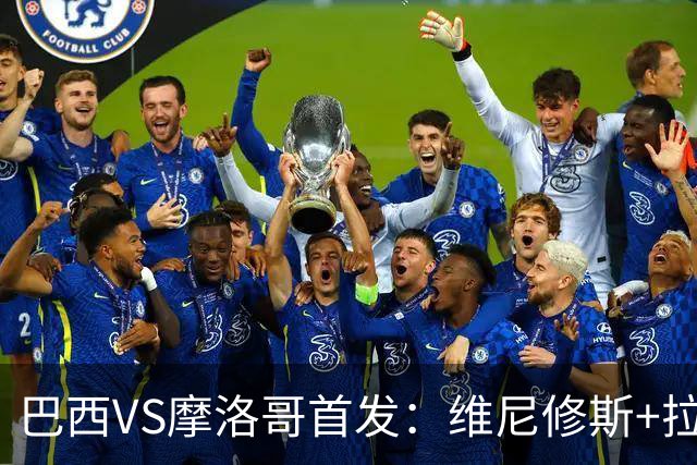 巴西VS摩洛哥首发：维尼修斯+拉菲尼亚 胖虎配吉马良斯